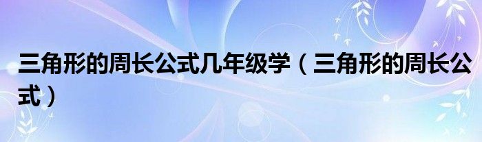 三角形的周長公式幾年級(jí)學(xué)（三角形的周長公式）