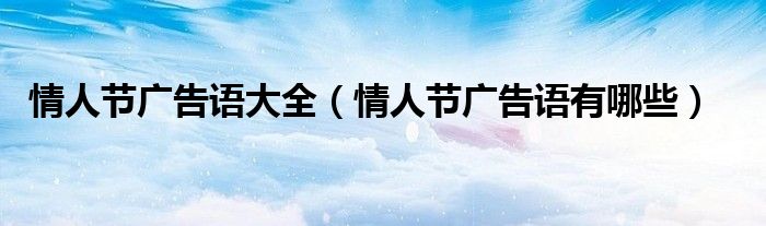 情人節(jié)廣告語大全（情人節(jié)廣告語有哪些）