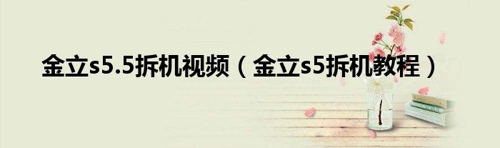金立s5.5拆機(jī)視頻（金立s5拆機(jī)教程）