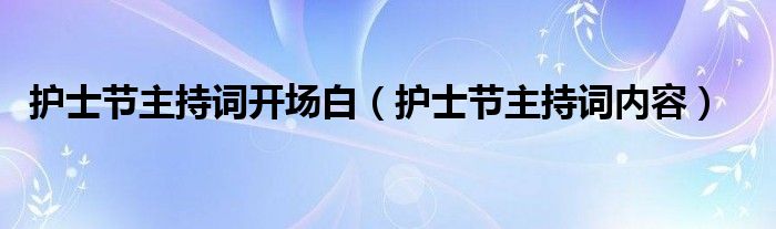 護(hù)士節(jié)主持詞開場白（護(hù)士節(jié)主持詞內(nèi)容）