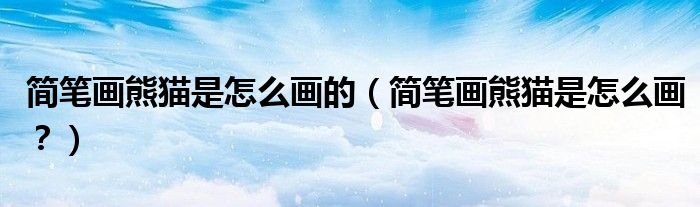 簡筆畫熊貓是怎么畫的（簡筆畫熊貓是怎么畫？）