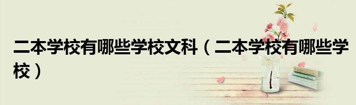 二本學(xué)校有哪些學(xué)校文科（二本學(xué)校有哪些學(xué)校）
