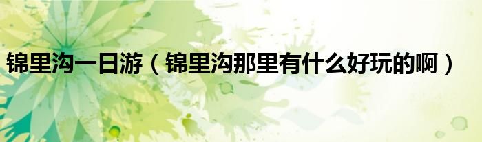 錦里溝一日游（錦里溝那里有什么好玩的?。? />
                                         </a>
                                    </div>
                                 <div   id=
