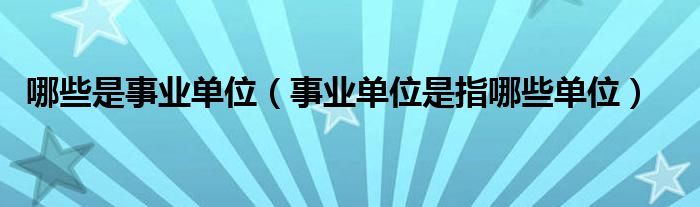哪些是事業(yè)單位（事業(yè)單位是指哪些單位）