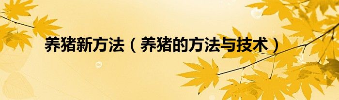 養(yǎng)豬新方法（養(yǎng)豬的方法與技術(shù)）
