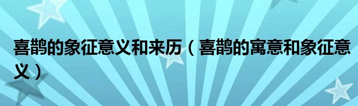 喜鵲的象征意義和來歷（喜鵲的寓意和象征意義）