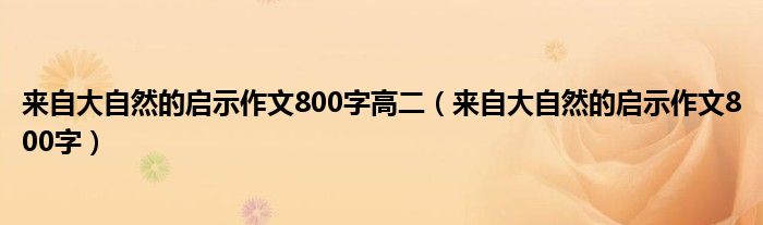 來自大自然的啟示作文800字高二（來自大自然的啟示作文800字）