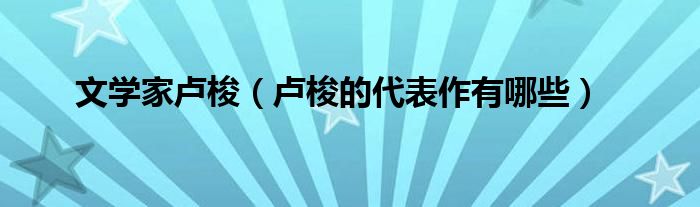 文學(xué)家盧梭（盧梭的代表作有哪些）