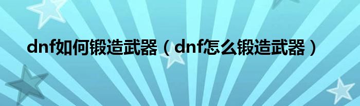 dnf如何鍛造武器（dnf怎么鍛造武器）