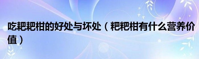 吃耙耙柑的好處與壞處（粑粑柑有什么營養(yǎng)價值）