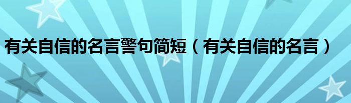有關(guān)自信的名言警句簡(jiǎn)短（有關(guān)自信的名言）