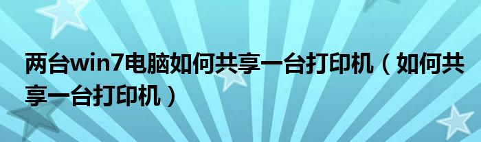 兩臺(tái)win7電腦如何共享一臺(tái)打印機(jī)（如何共享一臺(tái)打印機(jī)）