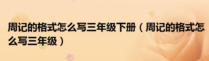 周記的格式怎么寫三年級(jí)下冊(cè)（周記的格式怎么寫三年級(jí)）