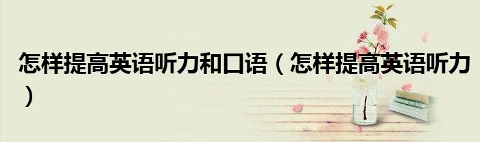怎樣提高英語聽力和口語（怎樣提高英語聽力）