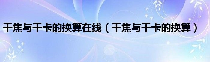 千焦與千卡的換算在線（千焦與千卡的換算）
