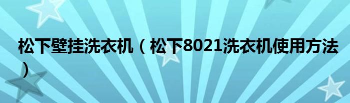 松下壁掛洗衣機(jī)（松下8021洗衣機(jī)使用方法）