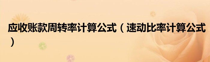 應(yīng)收賬款周轉(zhuǎn)率計算公式（速動比率計算公式）