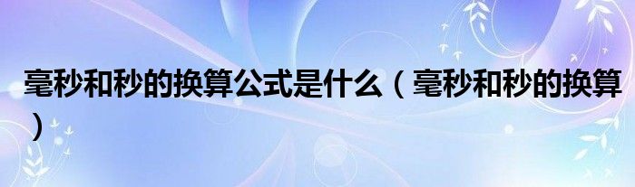 毫秒和秒的換算公式是什么（毫秒和秒的換算）