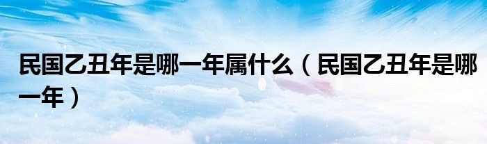 民國乙丑年是哪一年屬什么（民國乙丑年是哪一年）