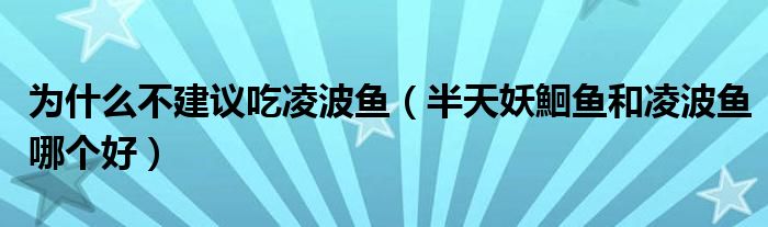 為什么不建議吃凌波魚（半天妖鮰魚和凌波魚哪個好）