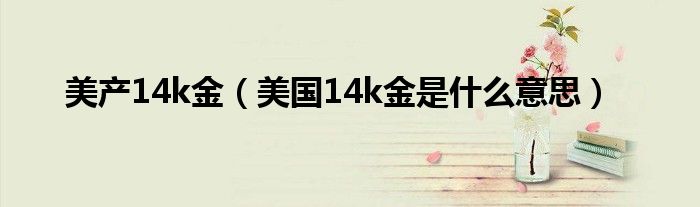 美產(chǎn)14k金（美國14k金是什么意思）