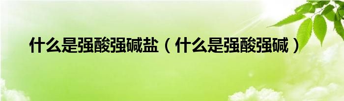 什么是強酸強堿鹽（什么是強酸強堿）