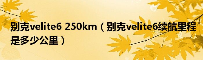 別克velite6 250km（別克velite6續(xù)航里程是多少公里）