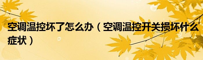 空調(diào)溫控壞了怎么辦（空調(diào)溫控開關(guān)損壞什么癥狀）