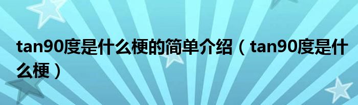 tan90度是什么梗的簡(jiǎn)單介紹（tan90度是什么梗）