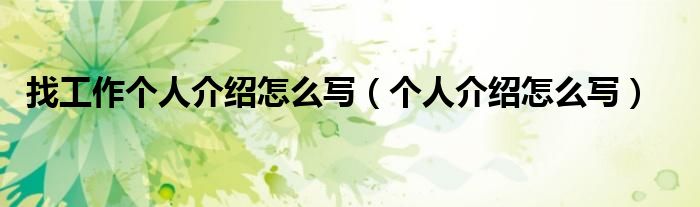 找工作個(gè)人介紹怎么寫（個(gè)人介紹怎么寫）