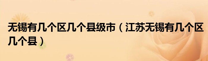 無錫有幾個區(qū)幾個縣級市（江蘇無錫有幾個區(qū)幾個縣）