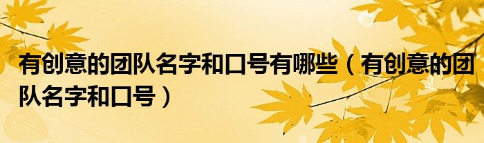 有創(chuàng)意的團(tuán)隊(duì)名字和口號有哪些（有創(chuàng)意的團(tuán)隊(duì)名字和口號）