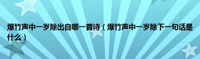 爆竹聲中一歲除出自哪一首詩（爆竹聲中一歲除下一句話是什么）