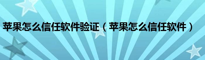 蘋果怎么信任軟件驗證（蘋果怎么信任軟件）