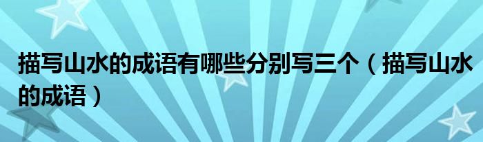 描寫山水的成語有哪些分別寫三個(gè)（描寫山水的成語）