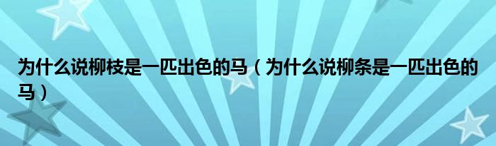 為什么說柳枝是一匹出色的馬（為什么說柳條是一匹出色的馬）