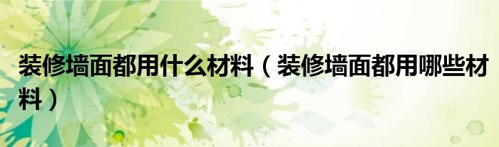 裝修墻面都用什么材料（裝修墻面都用哪些材料）
