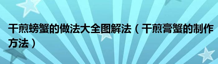 干煎螃蟹的做法大全圖解法（干煎膏蟹的制作方法）