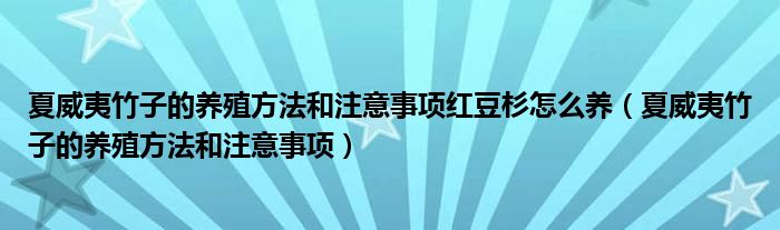 夏威夷竹子的養(yǎng)殖方法和注意事項(xiàng)紅豆杉怎么養(yǎng)（夏威夷竹子的養(yǎng)殖方法和注意事項(xiàng)）