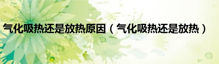 氣化吸熱還是放熱原因（氣化吸熱還是放熱）