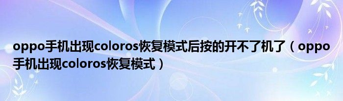 oppo手機(jī)出現(xiàn)coloros恢復(fù)模式后按的開不了機(jī)了（oppo手機(jī)出現(xiàn)coloros恢復(fù)模式）