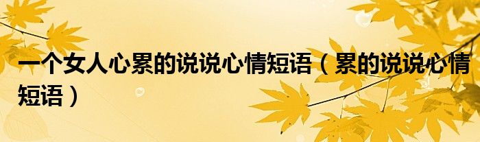 一個女人心累的說說心情短語（累的說說心情短語）