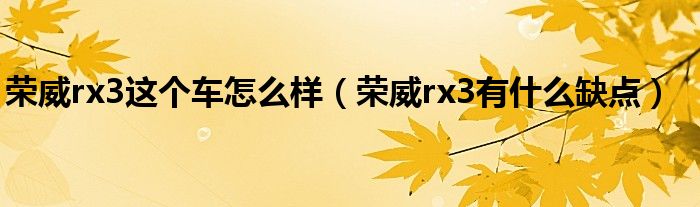 榮威rx3這個(gè)車(chē)怎么樣（榮威rx3有什么缺點(diǎn)）