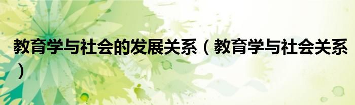 教育學與社會的發(fā)展關系（教育學與社會關系）