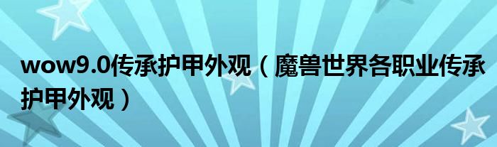 wow9.0傳承護(hù)甲外觀（魔獸世界各職業(yè)傳承護(hù)甲外觀）