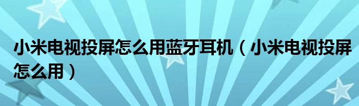 小米電視投屏怎么用藍牙耳機（小米電視投屏怎么用）