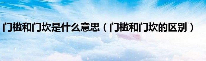 門檻和門坎是什么意思（門檻和門坎的區(qū)別）