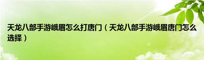 天龍八部手游峨眉怎么打唐門（天龍八部手游峨眉唐門怎么選擇）