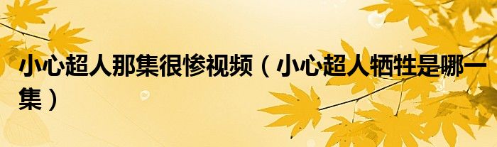 小心超人那集很慘視頻（小心超人犧牲是哪一集）