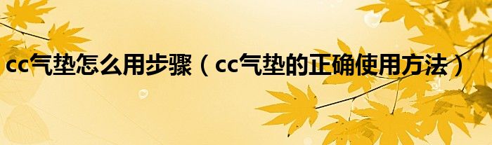 cc氣墊怎么用步驟（cc氣墊的正確使用方法）